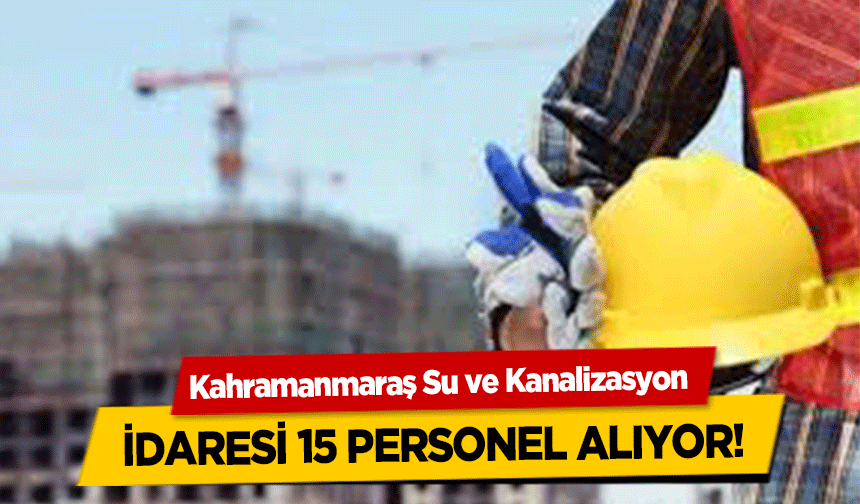 Kahramanmaraş Su ve Kanalizasyon idaresi 15 personel alıyor!