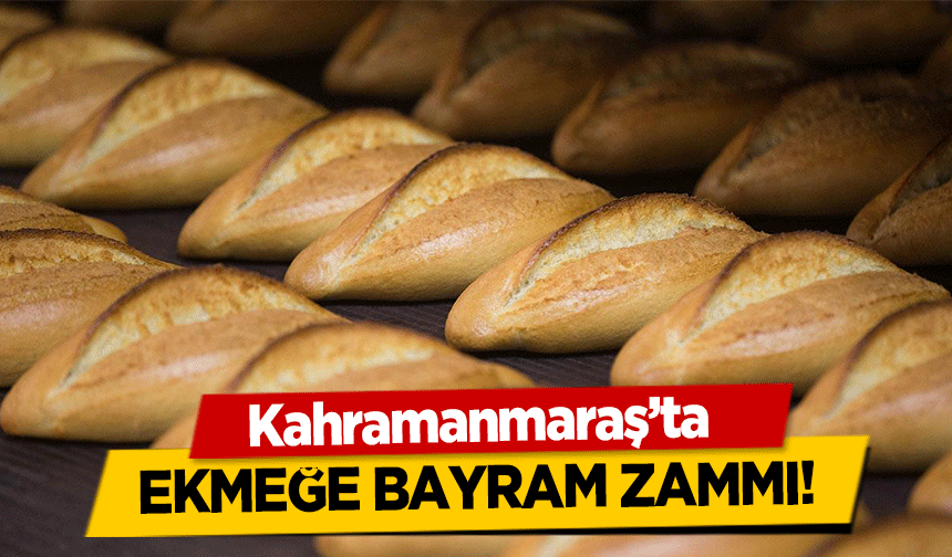 Kahramanmaraş’ta ekmeğe bayram zammı!