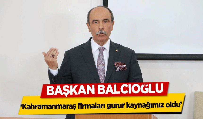 Başkan Balcıoğlu, ‘Kahramanmaraş firmaları gurur kaynağımız oldu’