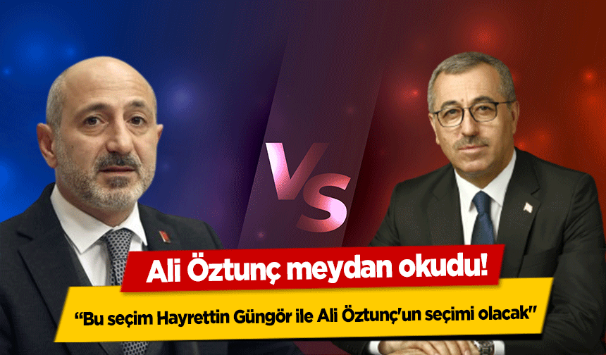 Ali Öztunç meydan okudu! ‘Bu seçim Hayrettin Güngör ile Ali Öztunç'un seçimi olacak’