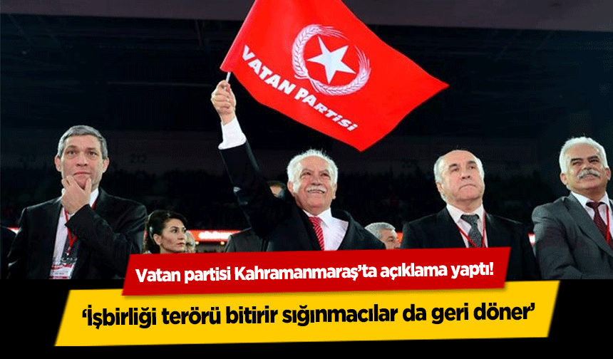 Vatan partisi Kahramanmaraş’ta açıklama yaptı! ‘İşbirliği terörü bitirir sığınmacılar da geri döner’