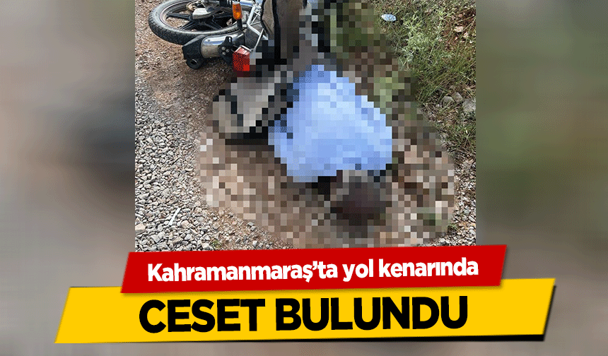Kahramanmaraş’ta yol kenarında ceset bulundu
