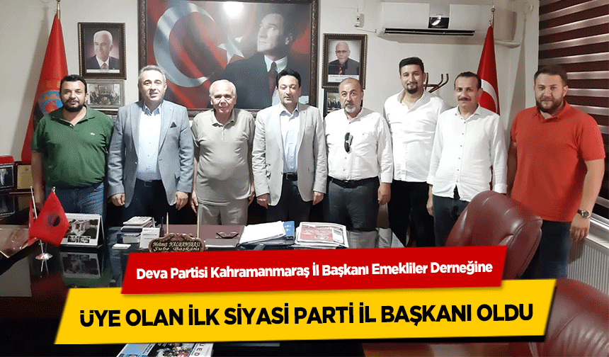 Deva Partisi Kahramanmaraş İl Başkanı Emekliler Derneğine üye olan ilk siyasi parti il başkanı oldu