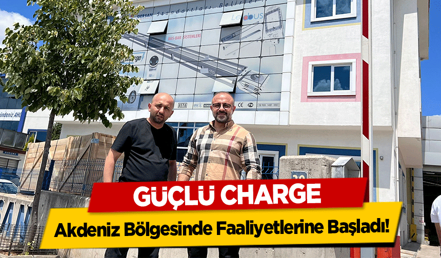 Güçlü Charge Akdeniz Bölgesinde Faaliyetlerine Başladı!