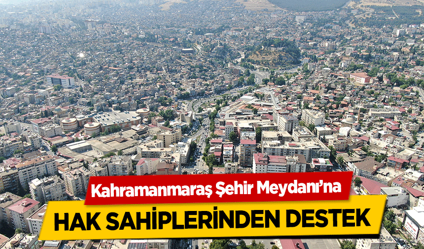 Kahramanmaraş Şehir Meydanı’na Hak Sahiplerinden Destek