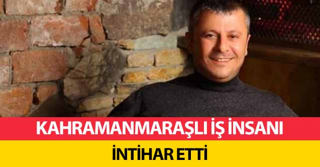 Kahramanmaraşlı iş insanı intihar etti