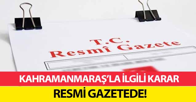 Kahramanmaraş’la ilgili karar resmi gazetede!