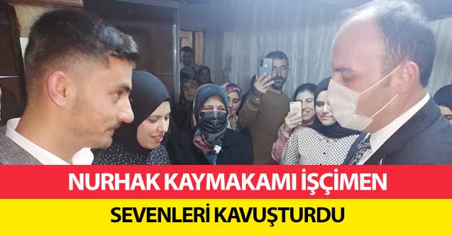 Nurhak Kaymakamı İşçimen sevenleri kavuşturdu
