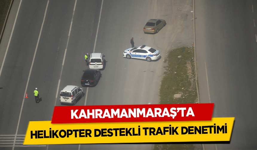 Kahramanmaraş'ta helikopter destekli trafik denetimi