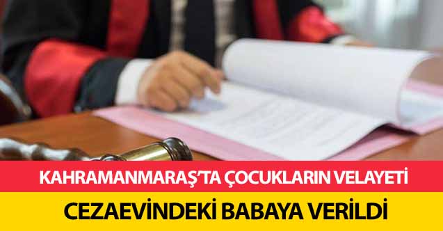 Kahramanmaraş’ta çocukların velayeti cezaevindeki babaya verildi