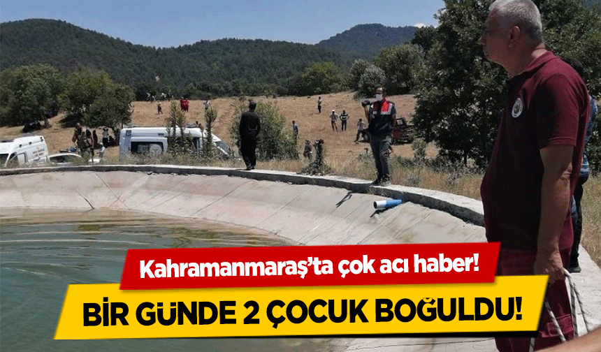 Kahramanmaraş’ta çok acı haber! Bir günde 2 çocuk boğuldu!