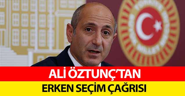 Ali Öztunç’tan Erken Seçim Çağrısı