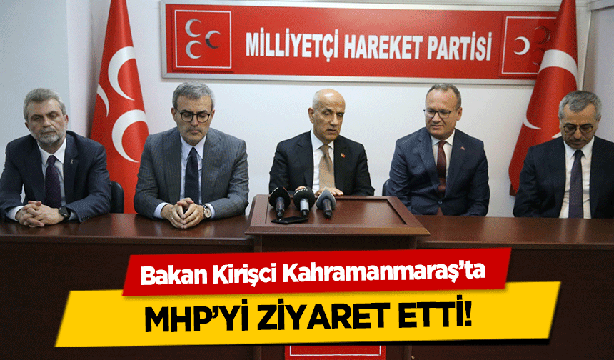 Bakan Kirişci Kahramanmaraş’ta MHP’yi ziyaret etti!