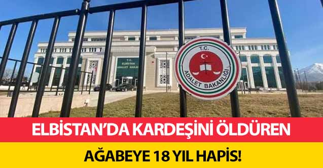 Elbistan’da kardeşini öldüren ağabeye 18 yıl hapis!