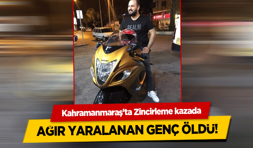 Kahramanmaraş’ta Zincirleme kazada ağır yaralanan genç öldü!