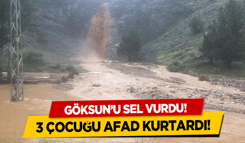 Göksun’u sel vurdu! 3 çocuğu AFAD kurtardı!