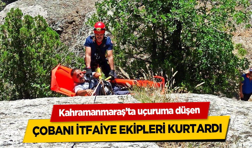 Kahramanmaraş’ta uçuruma düşen çobanı itfaiye ekipleri kurtardı