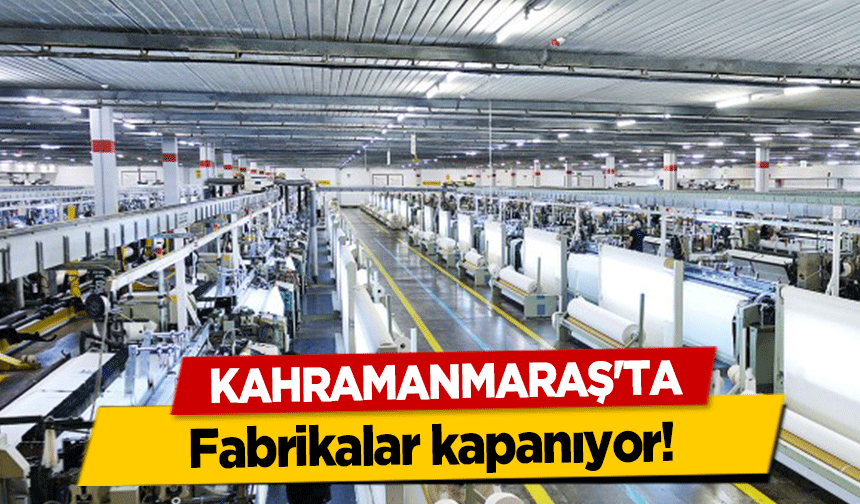 Kahramanmaraş'ta fabrikalar kapanıyor!