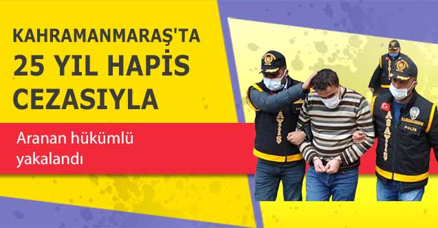 Kahramanmaraş'ta 25 yıl hapis cezasıyla aranan hükümlü yakalandı