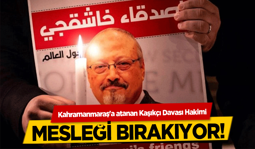 Kahramanmaraş'a atanan Kaşıkçı Davası Hakimi, mesleği bırakıyor!