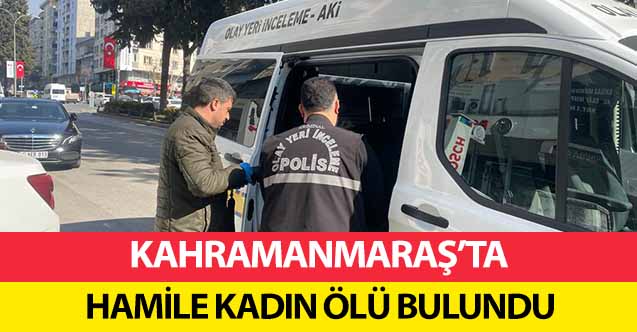 Kahramanmaraş’ta hamile kadın ölü bulundu