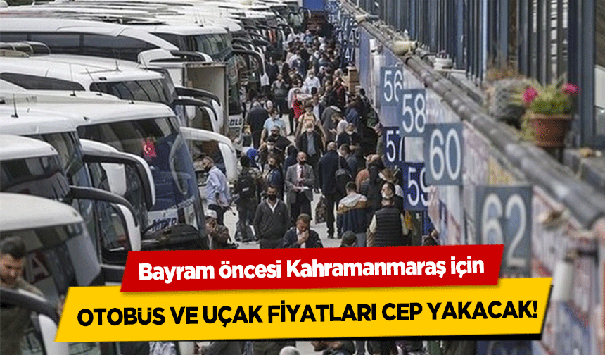 Bayram öncesi Kahramanmaraş için otobüs ve uçak fiyatları cep yakacak!