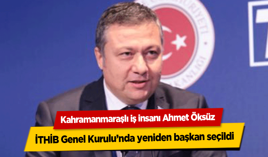 Kahramanmaraşlı iş insanı Ahmet Öksüz, İTHİB genel kurulu’nda yeniden başkan seçildi