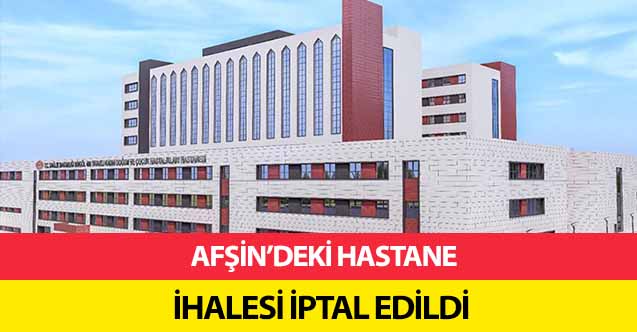 Afşin’deki hastane ihalesi iptal edildi