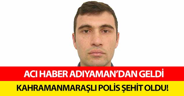 Kahramanmaraşlı polis şehit oldu!