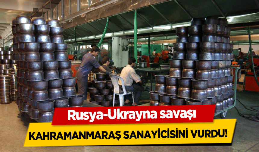Rusya-Ukrayna savaşı Kahramanmaraş sanayicisini vurdu! 