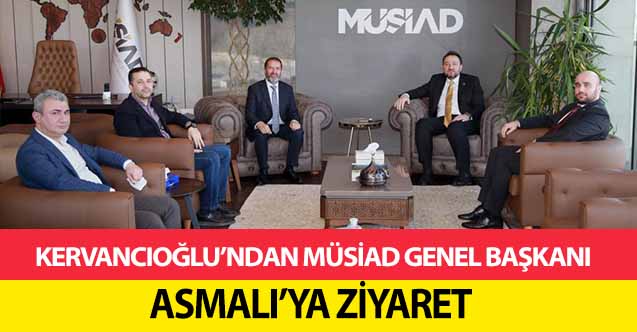 Kervancıoğlu’ndan MÜSİAD Genel Başkanı Asmalı’ya Ziyaret