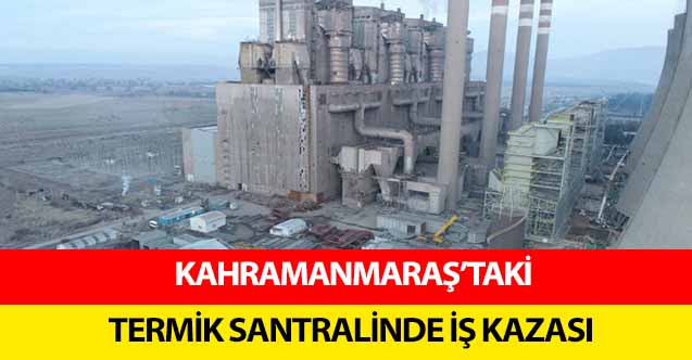 Kahramanmaraş’taki termik santralinde iş kazası