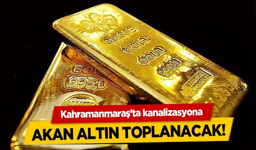 Kahramanmaraş’ta kanalizasyona akan altın toplanacak!