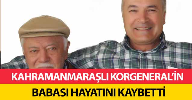 Kahramanmaraşlı Korgeneral’in babası hayatını kaybetti