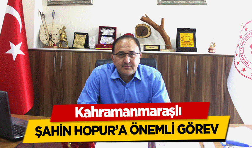 Kahramanmaraşlı Şahin Hopur’a Önemli Görev