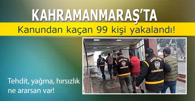 Kahramanmaraş’ta 99 kişi yakalandı