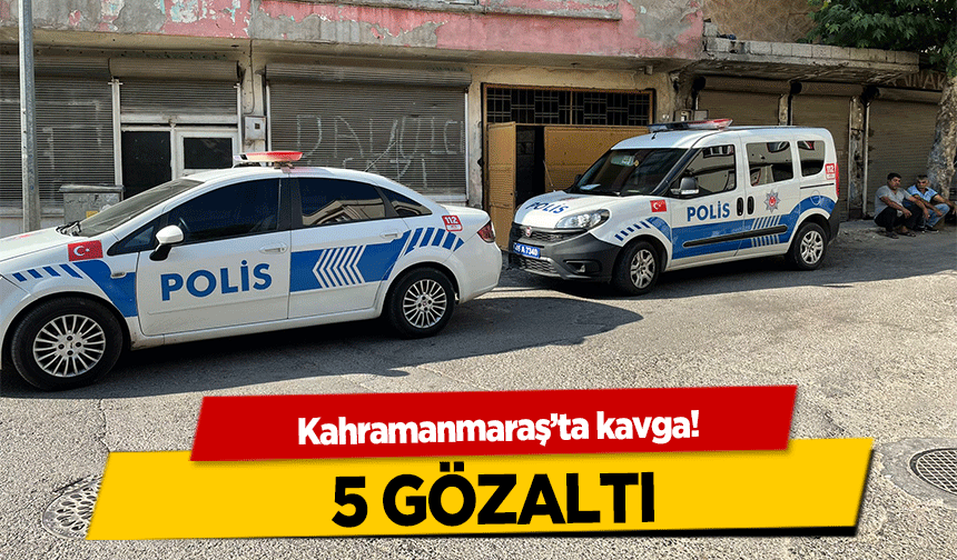 Kahramanmaraş’ta kavga! 5 gözaltı