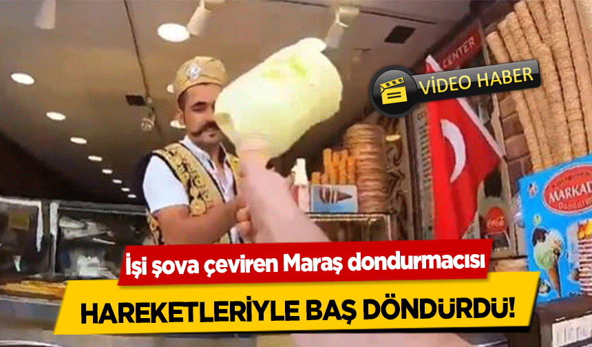 İşi şova çeviren Maraş dondurmacısı hareketleriyle baş döndürdü!