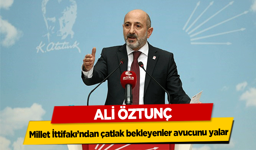 Ali Öztunç, ‘Millet İttifakı’ndan çatlak bekleyenler avucunu yalar’