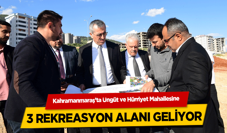 Kahramanmaraş’ta Üngüt ve Hürriyet Mahallesine 3 rekreasyon alanı geliyor