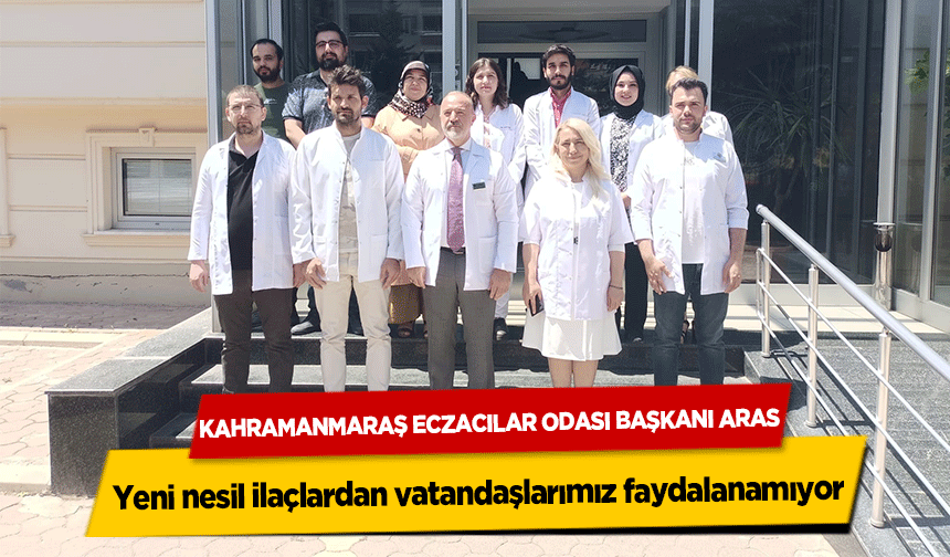 Kahramanmaraş Eczacılar Odası Başkanı Aras, ‘Yeni nesil ilaçlardan vatandaşlarımız faydalanamıyor’
