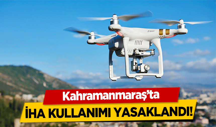 Kahramanmaraş'ta İHA Kullanımı Yasaklandı!
