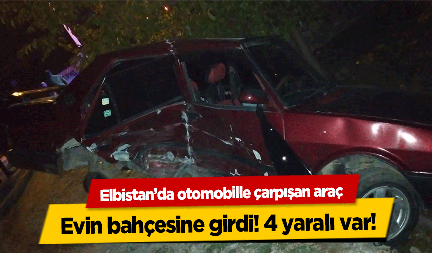 Elbistan’da otomobille çarpışan araç evin bahçesine girdi! 4 yaralı var!