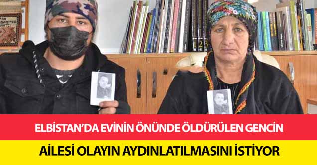 Elbistan’da evinin önünde öldürülen gencin ailesi olayın aydınlatılmasını istiyor
