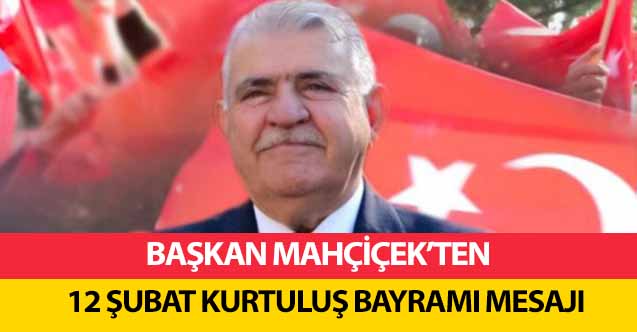 Başkan Mahçiçek’ten 12 Şubat Kurtuluş Bayramı Mesajı