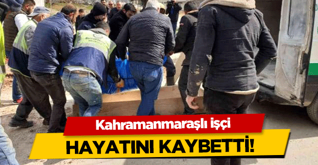 Kahramanmaraşlı işçi hayatını kaybetti!