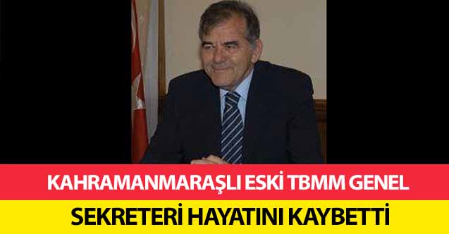 Kahramanmaraşlı eski TBMM Genel Sekreteri Hayatını Kaybetti