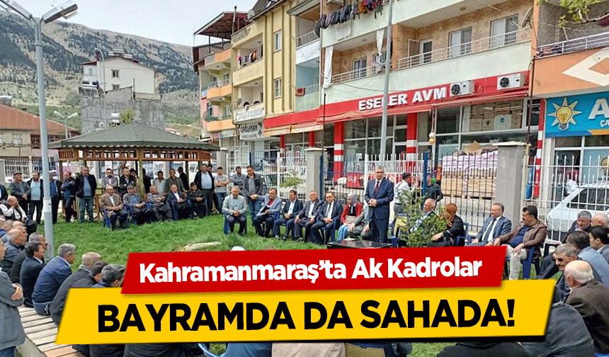Kahramanmaraş’ta Ak Kadrolar bayramda da sahada!