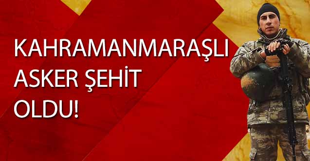 Kahramanmaraşlı asker şehit oldu!