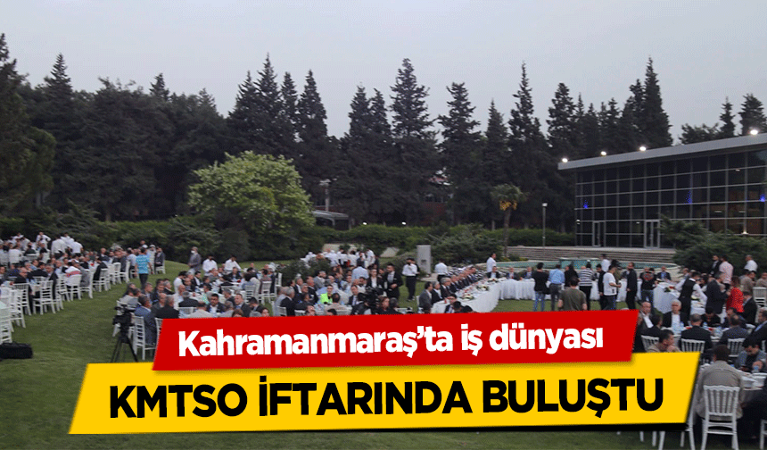 Kahramanmaraş’ta iş dünyası KMTSO iftarında buluştu